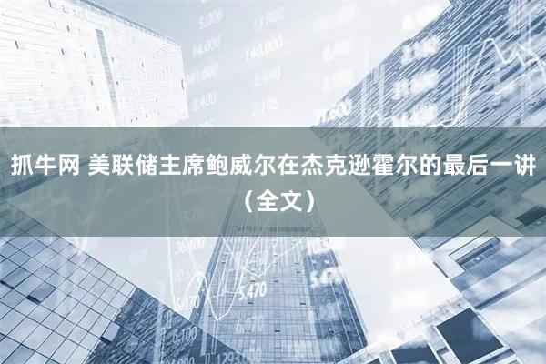抓牛网 美联储主席鲍威尔在杰克逊霍尔的最后一讲（全文）
