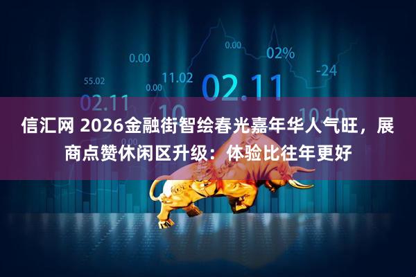 信汇网 2026金融街智绘春光嘉年华人气旺，展商点赞休闲区升级：体验比往年更好