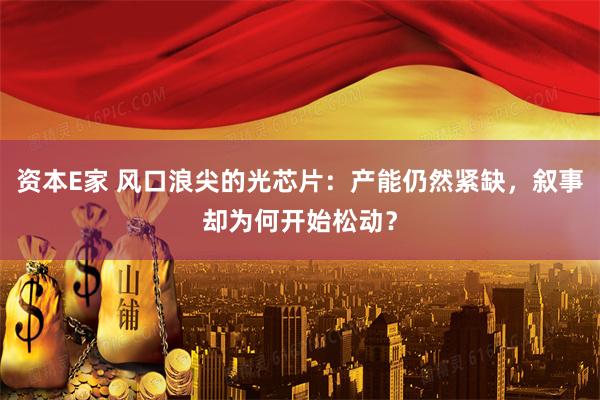 资本E家 风口浪尖的光芯片：产能仍然紧缺，叙事却为何开始松动？